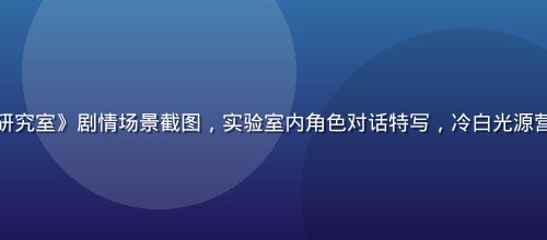 最新肉番《深夜研究室》剧情场景截图，实验室内角色对话特写，冷白光源营造紧张悬疑氛围